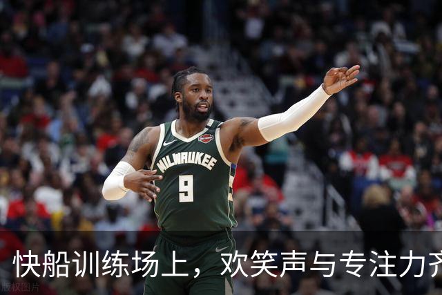 快船训练场上，欢笑声与专注力齐飞！