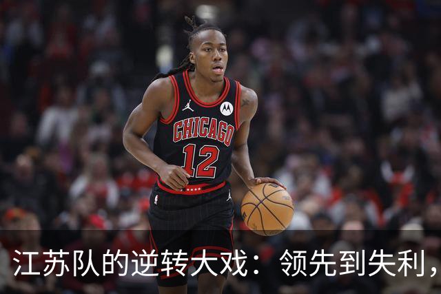 江苏队的逆转大戏：领先到失利，胜利何时再来？